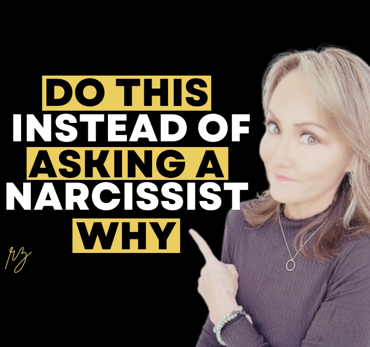Don’t Ask a Narcissist Why… Do This Instead